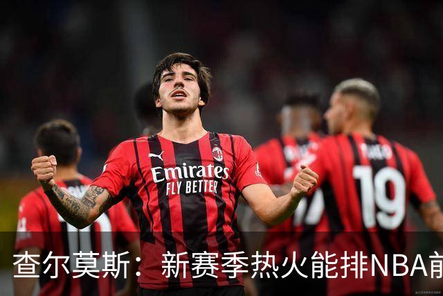 查尔莫斯：新赛季热火能排NBA前五 顶级防守可弥补控卫短板