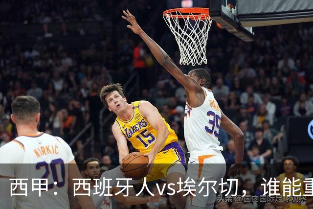西甲：西班牙人vs埃尔切，谁能重返胜轨？